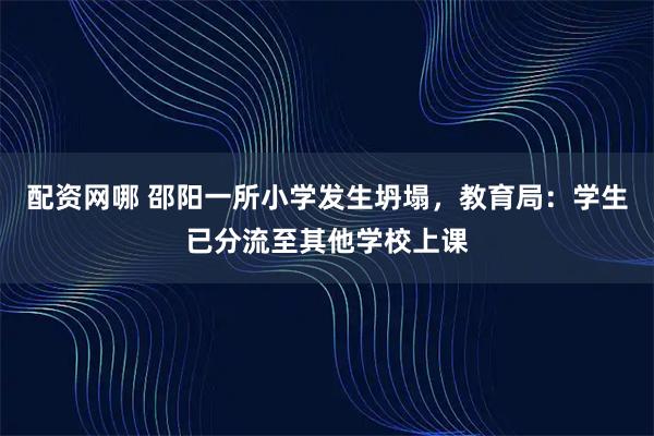 配资网哪 邵阳一所小学发生坍塌，教育局：学生已分流至其他学校上课