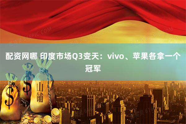 配资网哪 印度市场Q3变天：vivo、苹果各拿一个冠军
