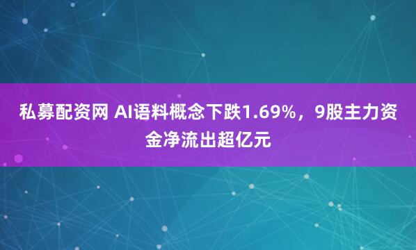 私募配资网 AI语料概念下跌1.69%，9股主力资金净流出超亿元