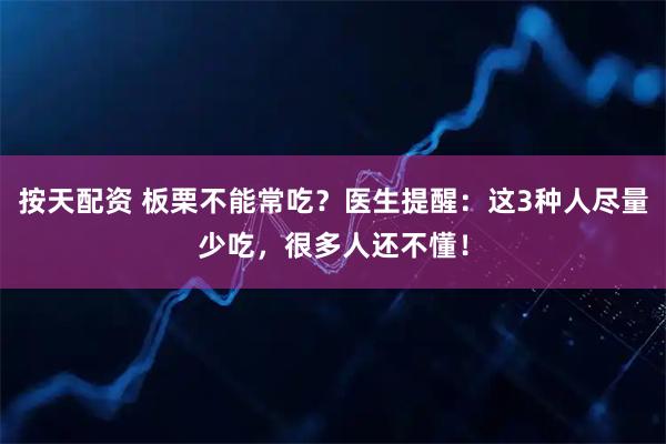 按天配资 板栗不能常吃？医生提醒：这3种人尽量少吃，很多人还不懂！