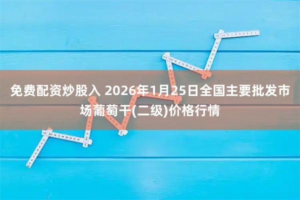 免费配资炒股入 2026年1月25日全国主要批发市场葡萄干(二级)价格行情