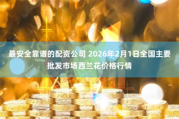 最安全靠谱的配资公司 2026年2月1日全国主要批发市场西兰花价格行情