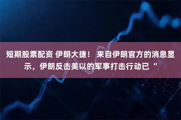 短期股票配资 伊朗大捷! 来自伊朗官方的消息显示,伊朗反击美以的军事打击行动已 “
