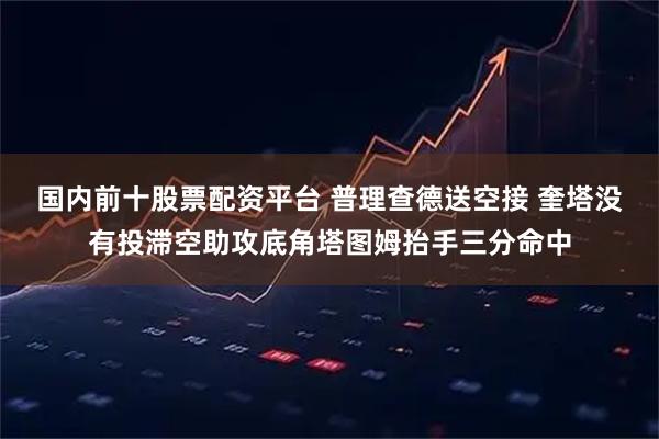 国内前十股票配资平台 普理查德送空接 奎塔没有投滞空助攻底角塔图姆抬手三分命中