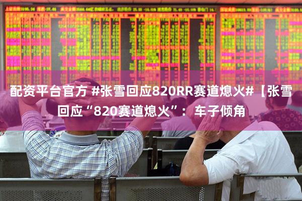 配资平台官方 #张雪回应820RR赛道熄火#【张雪回应“820赛道熄火”：车子倾角