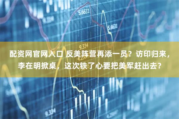 配资网官网入口 反美阵营再添一员？访印归来，李在明掀桌，这次铁了心要把美军赶出去？