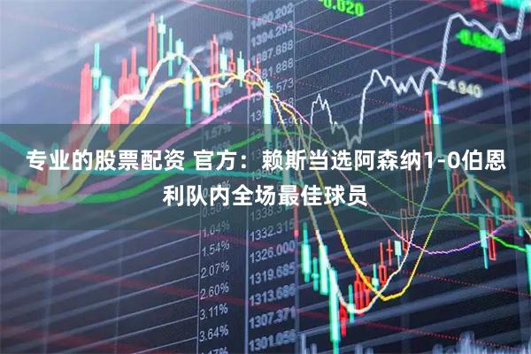 专业的股票配资 官方：赖斯当选阿森纳1-0伯恩利队内全场最佳球员