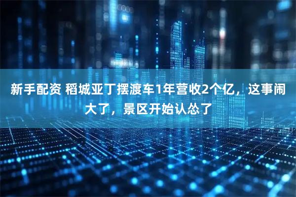 新手配资 稻城亚丁摆渡车1年营收2个亿，这事闹大了，景区开始认怂了