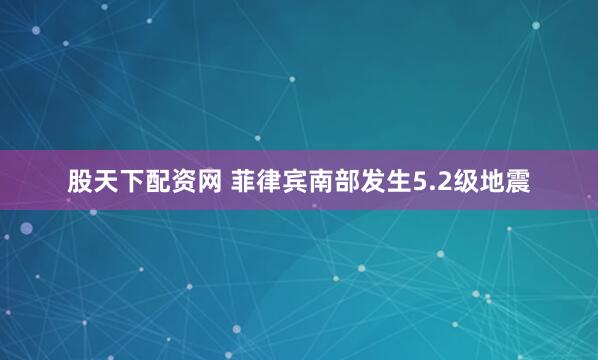 股天下配资网 菲律宾南部发生5.2级地震