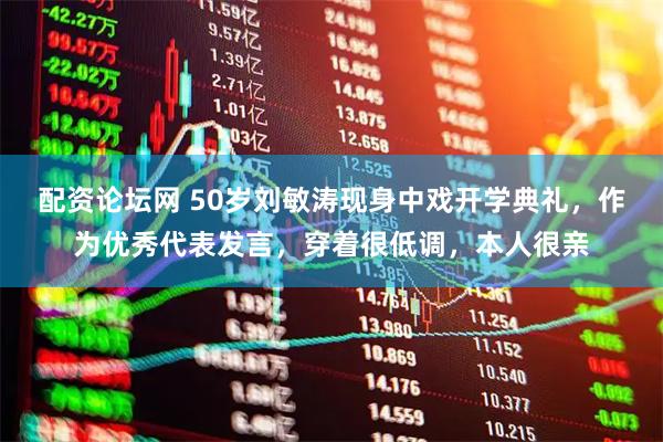 配资论坛网 50岁刘敏涛现身中戏开学典礼，作为优秀代表发言，穿着很低调，本人很亲